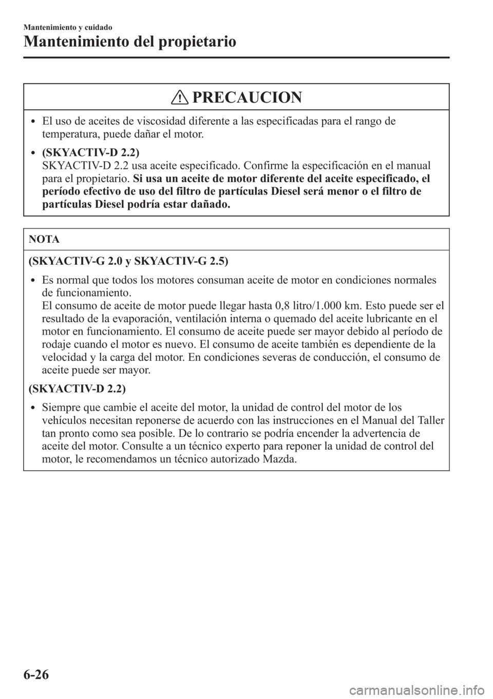 MAZDA MODEL CX-5 2013 Manual del propietario (in Spanish) PRECAUCION
lEl uso de aceites de viscosidad diferente a las especificadas para el rango de
temperatura, puede dañar el motor.
l(SKYACTIV-D 2.2)
SKYACTIV-D 2.2 usa aceite especificado. Confirme la esp MAZDA MODEL CX-5 2013 Manual del propietario (in Spanish) PRECAUCION
lEl uso de aceites de viscosidad diferente a las especificadas para el rango de
temperatura, puede dañar el motor.
l(SKYACTIV-D 2.2)
SKYACTIV-D 2.2 usa aceite especificado. Confirme la esp
