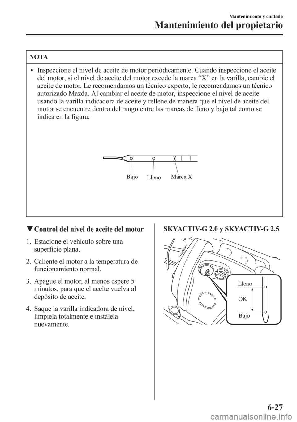 MAZDA MODEL CX-5 2013  Manual del propietario (in Spanish)  NOTA
lInspeccione el nivel de aceite de motor periódicamente. Cuando inspeccione el aceite
del motor, si el nivel de aceite del motor excede la marca“X”en la varilla, cambie el
aceite de motor. L