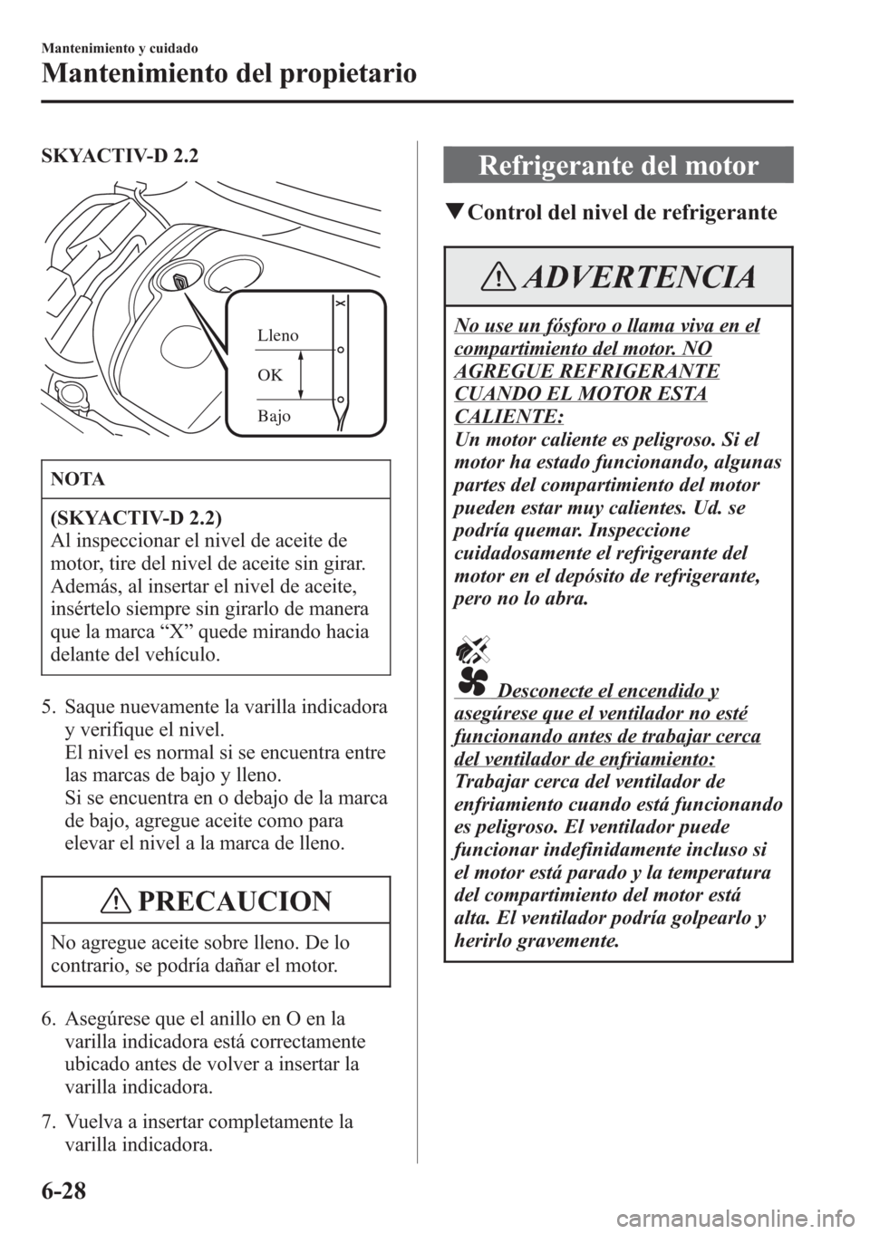 MAZDA MODEL CX-5 2013 Manual del propietario (in Spanish) SKYACTIV-D 2.2
Bajo OK Lleno
NOTA
(SKYACTIV-D 2.2)
Al inspeccionar el nivel de aceite de
motor, tire del nivel de aceite sin girar.
Además, al insertar el nivel de aceite,
insértelo siempre sin gira MAZDA MODEL CX-5 2013 Manual del propietario (in Spanish) SKYACTIV-D 2.2
Bajo OK Lleno
NOTA
(SKYACTIV-D 2.2)
Al inspeccionar el nivel de aceite de
motor, tire del nivel de aceite sin girar.
Además, al insertar el nivel de aceite,
insértelo siempre sin gira