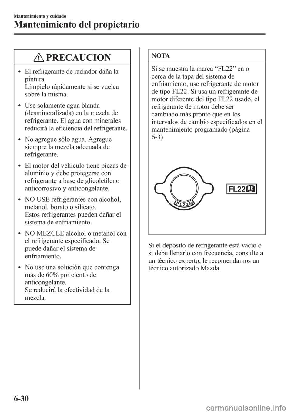 MAZDA MODEL CX-5 2013 Manual del propietario (in Spanish) PRECAUCION
lEl refrigerante de radiador daña la
pintura.
Límpielo rápidamente si se vuelca
sobre la misma.
lUse solamente agua blanda
(desmineralizada) en la mezcla de
refrigerante. El agua con min MAZDA MODEL CX-5 2013 Manual del propietario (in Spanish) PRECAUCION
lEl refrigerante de radiador daña la
pintura.
Límpielo rápidamente si se vuelca
sobre la misma.
lUse solamente agua blanda
(desmineralizada) en la mezcla de
refrigerante. El agua con min