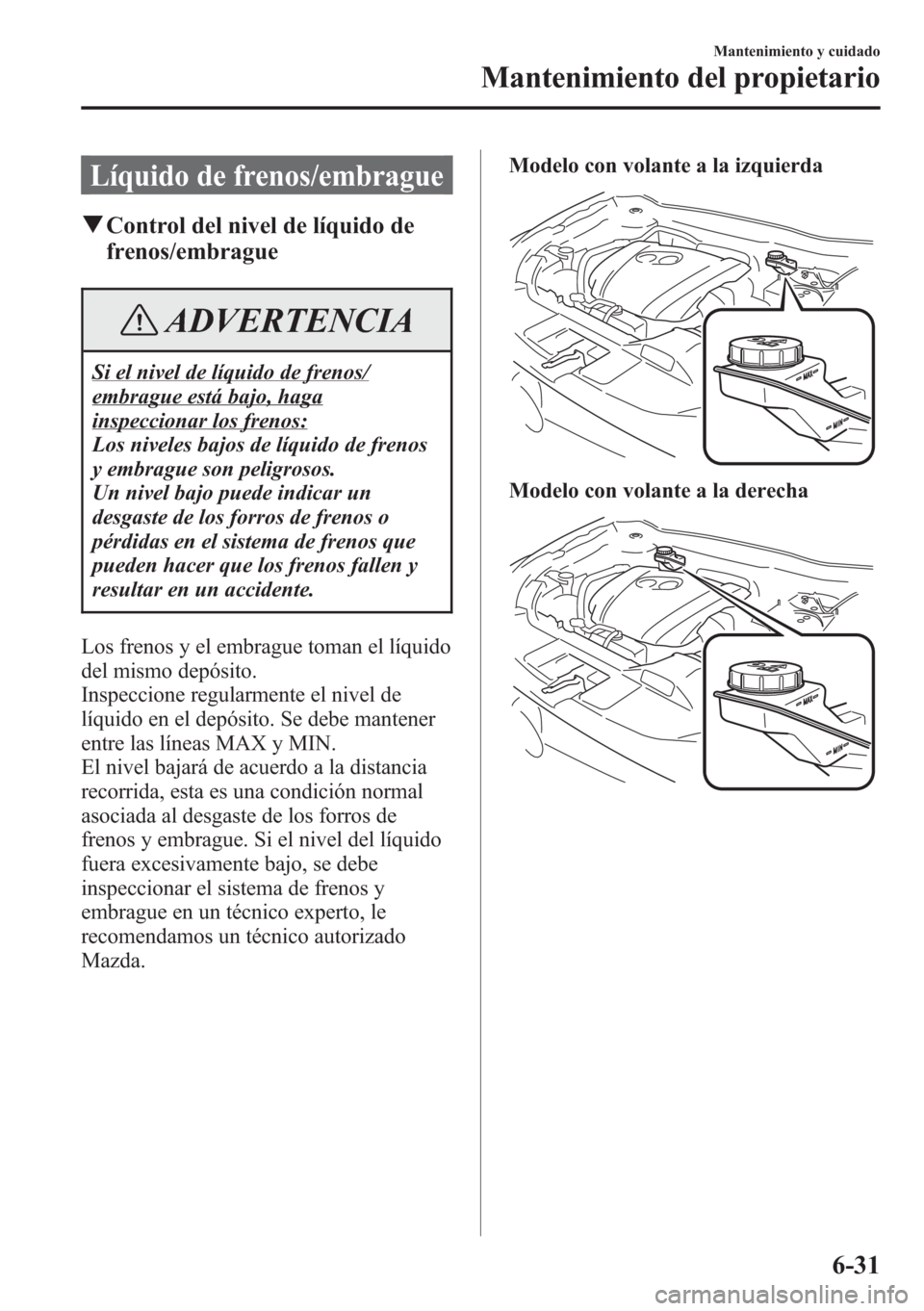 MAZDA MODEL CX-5 2013 Manual del propietario (in Spanish) Líquido de frenos/embrague
qControl del nivel de líquido de
frenos/embrague
ADVERTENCIA
Si el nivel de líquido de frenos/
embrague está bajo, haga
inspeccionar los frenos:
Los niveles bajos de lí MAZDA MODEL CX-5 2013 Manual del propietario (in Spanish) Líquido de frenos/embrague
qControl del nivel de líquido de
frenos/embrague
ADVERTENCIA
Si el nivel de líquido de frenos/
embrague está bajo, haga
inspeccionar los frenos:
Los niveles bajos de lí