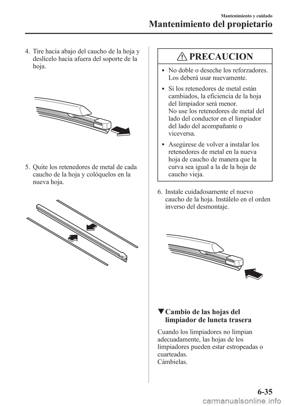 MAZDA MODEL CX-5 2013  Manual del propietario (in Spanish)  4. Tire hacia abajo del caucho de la hoja y
deslícelo hacia afuera del soporte de la
hoja.
5. Quite los retenedores de metal de cada
caucho de la hoja y colóquelos en la
nueva hoja.
PRECAUCION
lNo d