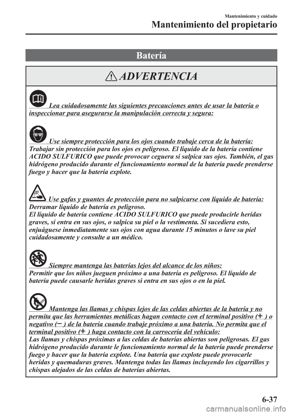 MAZDA MODEL CX-5 2013 Manual del propietario (in Spanish) Batería
ADVERTENCIA
Lea cuidadosamente las siguientes precauciones antes de usar la batería o
inspeccionar para asegurarse la manipulación correcta y segura:
Use siempre protección para los ojos c MAZDA MODEL CX-5 2013 Manual del propietario (in Spanish) Batería
ADVERTENCIA
Lea cuidadosamente las siguientes precauciones antes de usar la batería o
inspeccionar para asegurarse la manipulación correcta y segura:
Use siempre protección para los ojos c