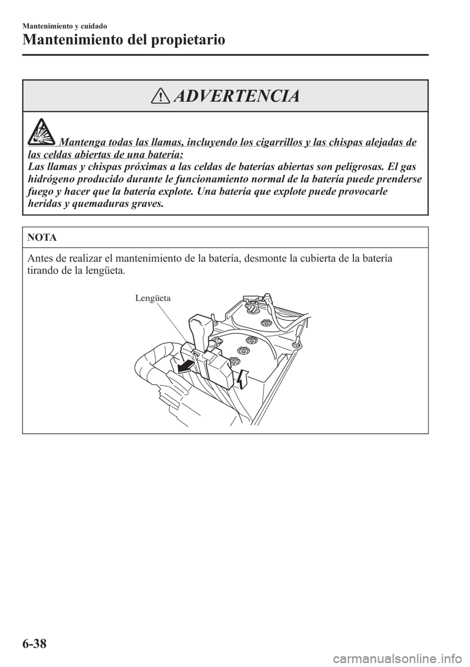 MAZDA MODEL CX-5 2013  Manual del propietario (in Spanish)  ADVERTENCIA
Mantenga todas las llamas, incluyendo los cigarrillos y las chispas alejadas de
las celdas abiertas de una batería:
Las llamas y chispas próximas a las celdas de baterías abiertas son p
