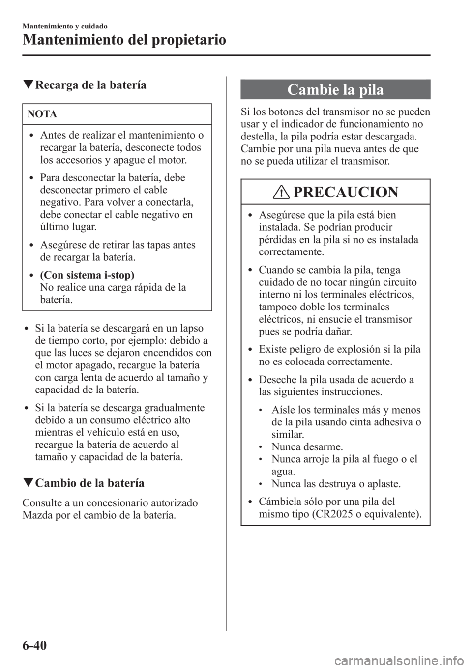 MAZDA MODEL CX-5 2013 Manual del propietario (in Spanish) qRecarga de la batería
NOTA
lAntes de realizar el mantenimiento o
recargar la batería, desconecte todos
los accesorios y apague el motor.
lPara desconectar la batería, debe
desconectar primero el c MAZDA MODEL CX-5 2013 Manual del propietario (in Spanish) qRecarga de la batería
NOTA
lAntes de realizar el mantenimiento o
recargar la batería, desconecte todos
los accesorios y apague el motor.
lPara desconectar la batería, debe
desconectar primero el c