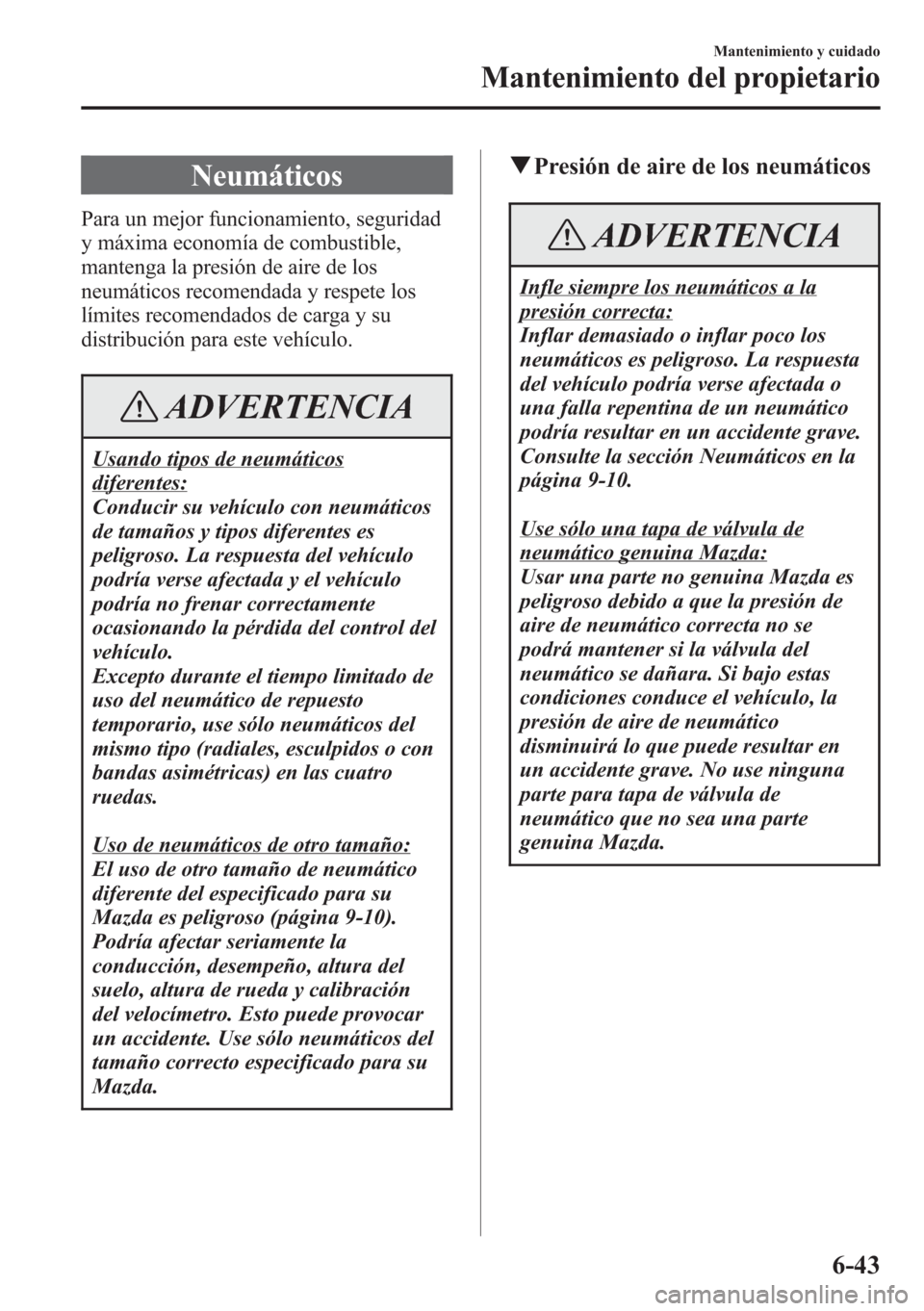 MAZDA MODEL CX-5 2013 Manual del propietario (in Spanish) Neumáticos
Para un mejor funcionamiento, seguridad
y máxima economía de combustible,
mantenga la presión de aire de los
neumáticos recomendada y respete los
límites recomendados de carga y su
di MAZDA MODEL CX-5 2013 Manual del propietario (in Spanish) Neumáticos
Para un mejor funcionamiento, seguridad
y máxima economía de combustible,
mantenga la presión de aire de los
neumáticos recomendada y respete los
límites recomendados de carga y su
di