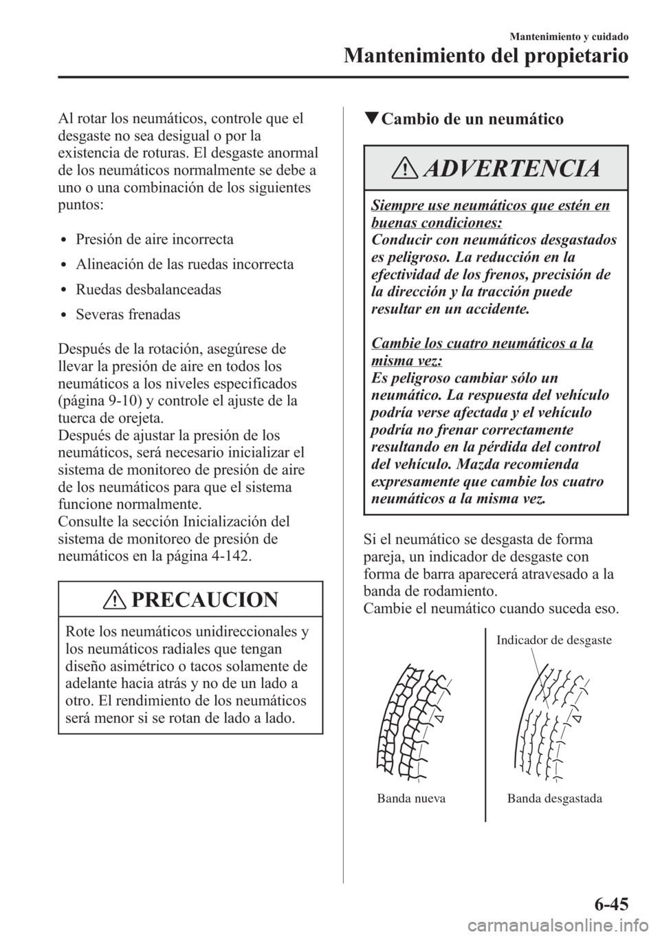 MAZDA MODEL CX-5 2013 Manual del propietario (in Spanish) Al rotar los neumáticos, controle que el
desgaste no sea desigual o por la
existencia de roturas. El desgaste anormal
de los neumáticos normalmente se debe a
uno o una combinación de los siguientes MAZDA MODEL CX-5 2013 Manual del propietario (in Spanish) Al rotar los neumáticos, controle que el
desgaste no sea desigual o por la
existencia de roturas. El desgaste anormal
de los neumáticos normalmente se debe a
uno o una combinación de los siguientes