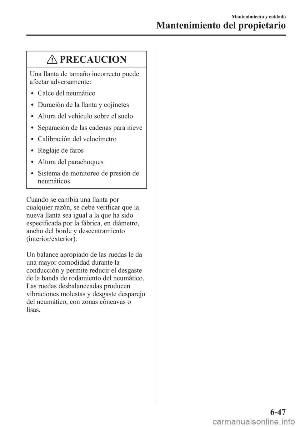 MAZDA MODEL CX-5 2013  Manual del propietario (in Spanish)  PRECAUCION
Una llanta de tamaño incorrecto puede
afectar adversamente:
lCalce del neumático
lDuración de la llanta y cojinetes
lAltura del vehículo sobre el suelo
lSeparación de las cadenas para 