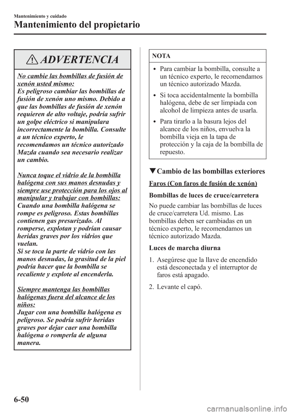MAZDA MODEL CX-5 2013 Manual del propietario (in Spanish) ADVERTENCIA
No cambie las bombillas de fusión de
xenón usted mismo:
Es peligroso cambiar las bombillas de
fusión de xenón uno mismo. Debido a
que las bombillas de fusión de xenón
requieren de al MAZDA MODEL CX-5 2013 Manual del propietario (in Spanish) ADVERTENCIA
No cambie las bombillas de fusión de
xenón usted mismo:
Es peligroso cambiar las bombillas de
fusión de xenón uno mismo. Debido a
que las bombillas de fusión de xenón
requieren de al