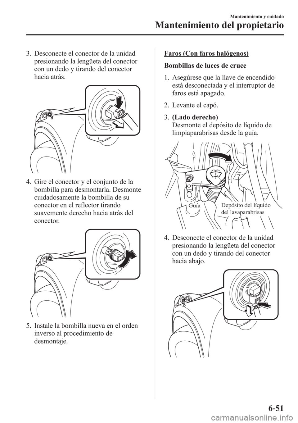 MAZDA MODEL CX-5 2013  Manual del propietario (in Spanish)  3. Desconecte el conector de la unidad
presionando la lengüeta del conector
con un dedo y tirando del conector
hacia atrás.
4. Gire el conector y el conjunto de la
bombilla para desmontarla. Desmont
