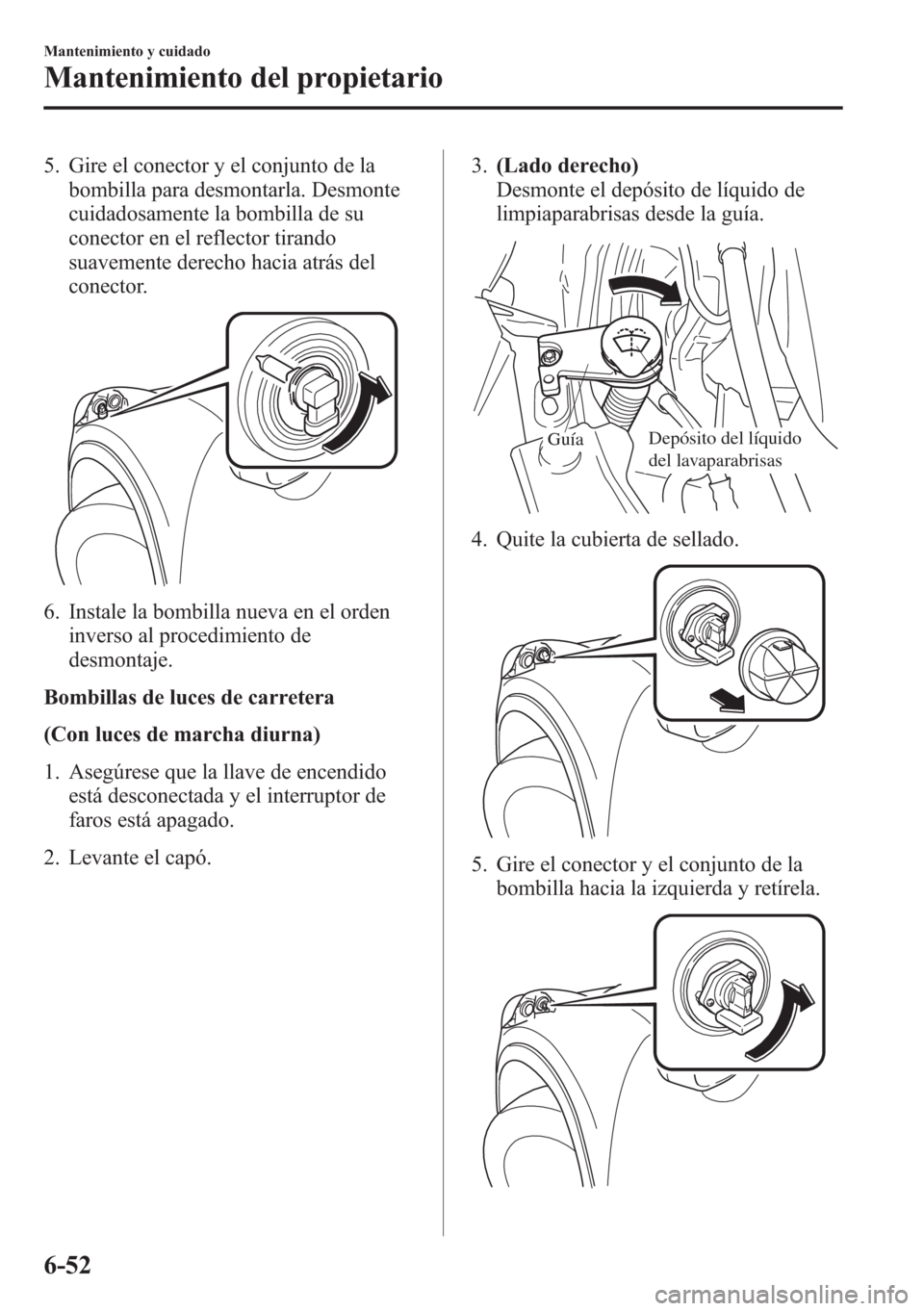 MAZDA MODEL CX-5 2013  Manual del propietario (in Spanish)  5. Gire el conector y el conjunto de la
bombilla para desmontarla. Desmonte
cuidadosamente la bombilla de su
conector en el reflector tirando
suavemente derecho hacia atrás del
conector.
6. Instale l