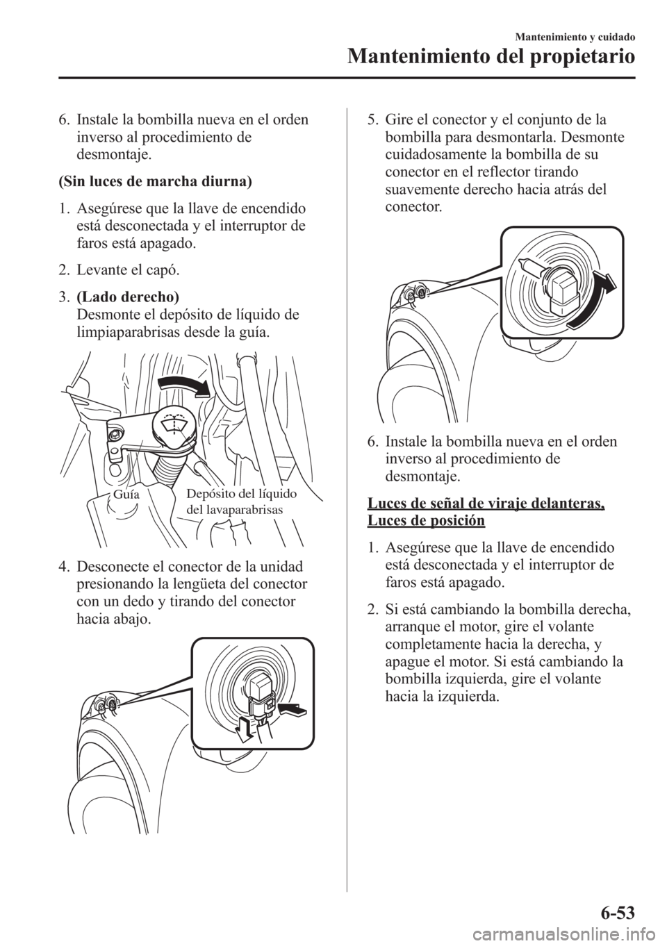 MAZDA MODEL CX-5 2013 Manual del propietario (in Spanish) 6. Instale la bombilla nueva en el orden
inverso al procedimiento de
desmontaje.
(Sin luces de marcha diurna)
1. Asegúrese que la llave de encendido
está desconectada y el interruptor de
faros está MAZDA MODEL CX-5 2013 Manual del propietario (in Spanish) 6. Instale la bombilla nueva en el orden
inverso al procedimiento de
desmontaje.
(Sin luces de marcha diurna)
1. Asegúrese que la llave de encendido
está desconectada y el interruptor de
faros está
