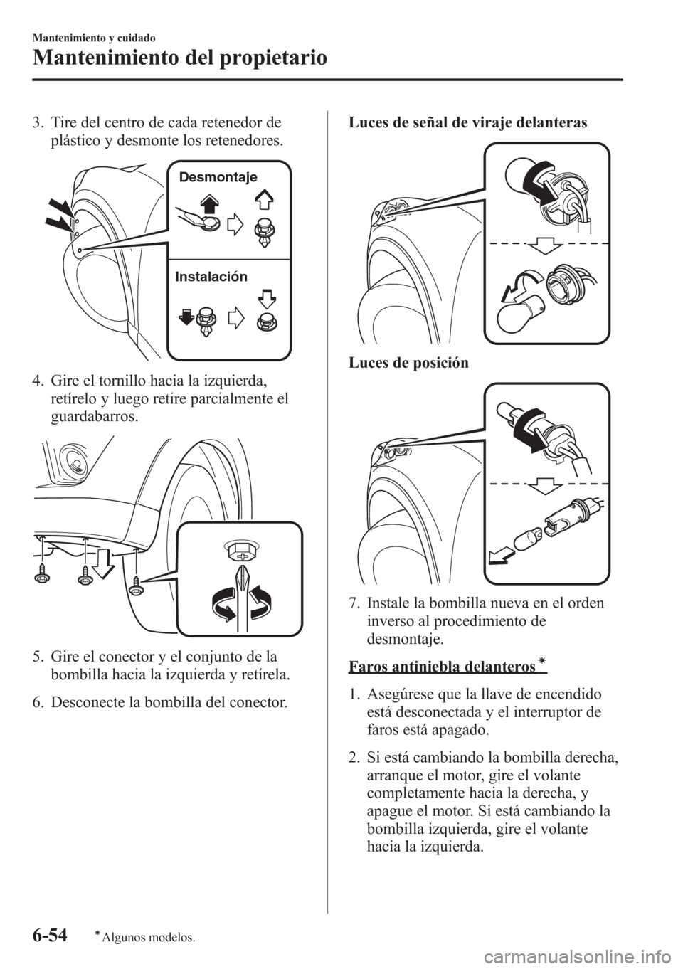 MAZDA MODEL CX-5 2013  Manual del propietario (in Spanish)  3. Tire del centro de cada retenedor de
plástico y desmonte los retenedores.
InstalaciónDesmontaje
4. Gire el tornillo hacia la izquierda,
retírelo y luego retire parcialmente el
guardabarros.
5. G