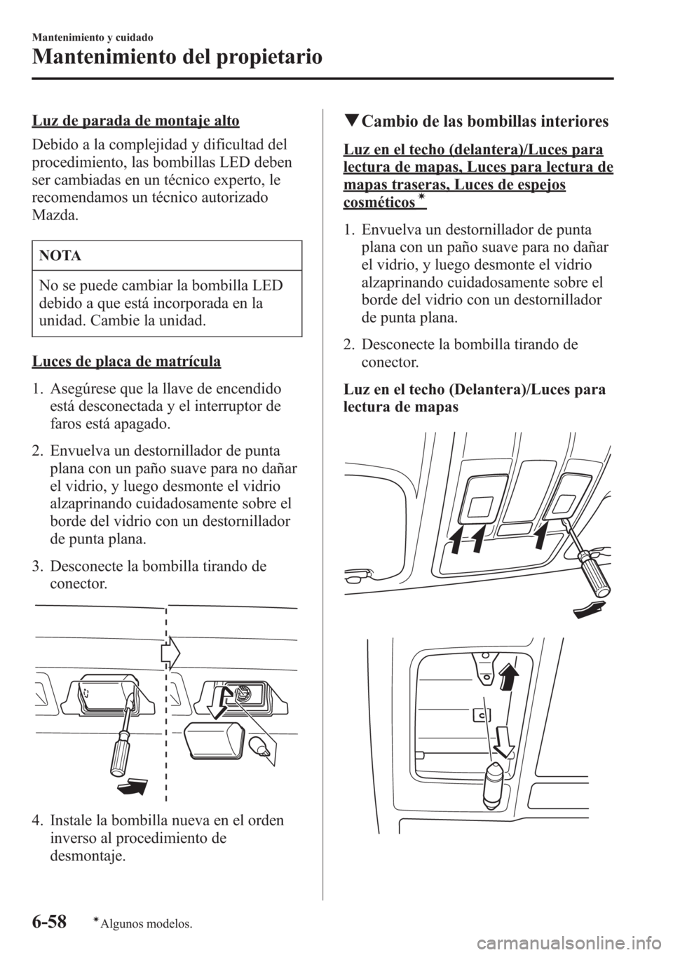 MAZDA MODEL CX-5 2013 Manual del propietario (in Spanish) Luz de parada de montaje alto
Debido a la complejidad y dificultad del
procedimiento, las bombillas LED deben
ser cambiadas en un técnico experto, le
recomendamos un técnico autorizado
Mazda.
NOTA
N MAZDA MODEL CX-5 2013 Manual del propietario (in Spanish) Luz de parada de montaje alto
Debido a la complejidad y dificultad del
procedimiento, las bombillas LED deben
ser cambiadas en un técnico experto, le
recomendamos un técnico autorizado
Mazda.
NOTA
N