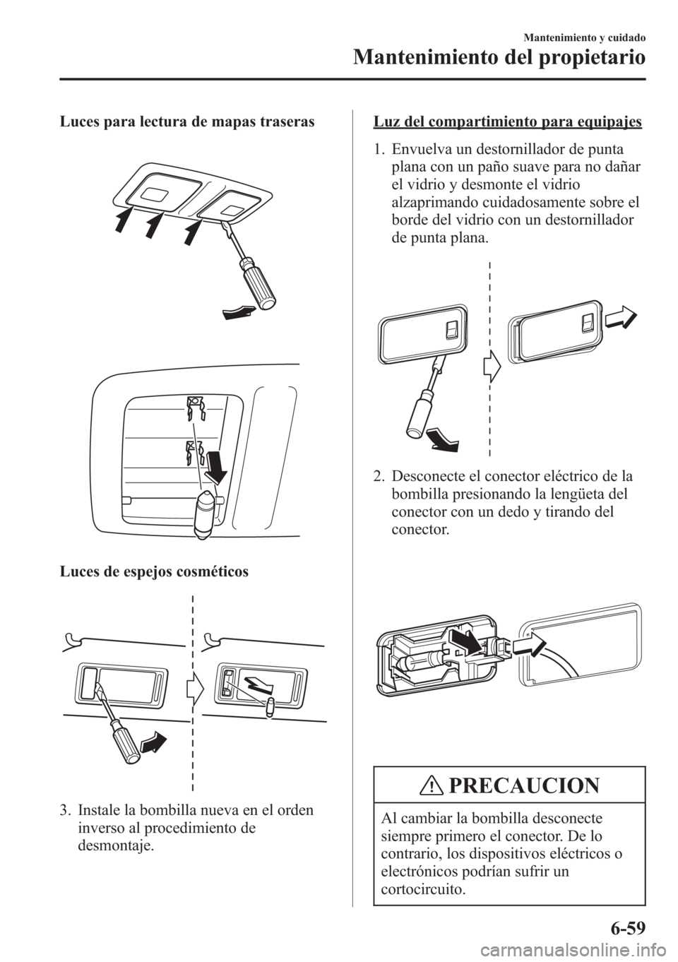 MAZDA MODEL CX-5 2013  Manual del propietario (in Spanish)  Luces para lectura de mapas traseras
Luces de espejos cosméticos
3. Instale la bombilla nueva en el orden
inverso al procedimiento de
desmontaje.
Luz del compartimiento para equipajes
1. Envuelva un 