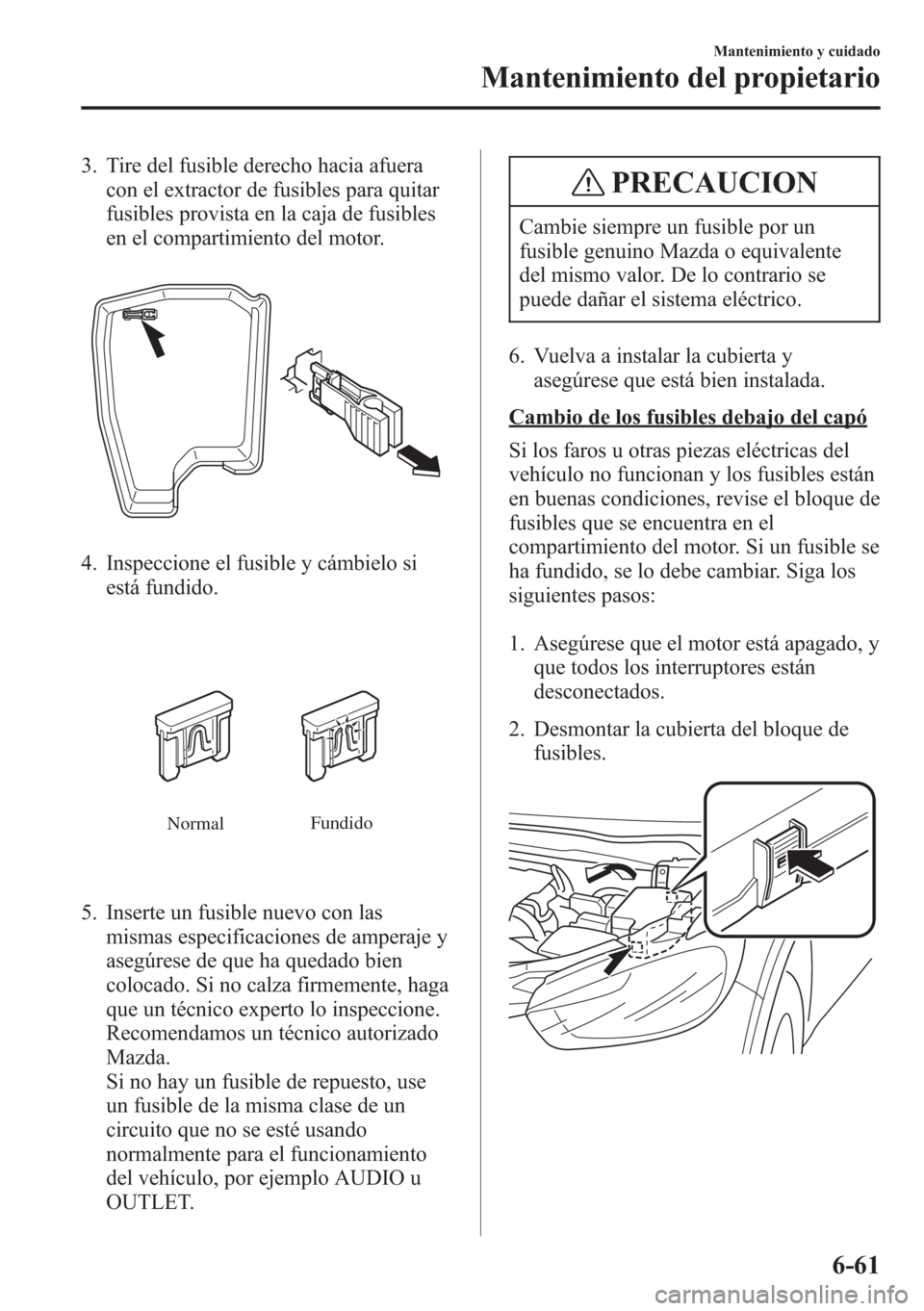 MAZDA MODEL CX-5 2013 Manual del propietario (in Spanish) 3. Tire del fusible derecho hacia afuera
con el extractor de fusibles para quitar
fusibles provista en la caja de fusibles
en el compartimiento del motor.
4. Inspeccione el fusible y cámbielo si
est MAZDA MODEL CX-5 2013 Manual del propietario (in Spanish) 3. Tire del fusible derecho hacia afuera
con el extractor de fusibles para quitar
fusibles provista en la caja de fusibles
en el compartimiento del motor.
4. Inspeccione el fusible y cámbielo si
est