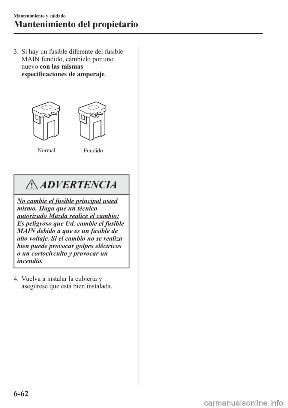MAZDA MODEL CX-5 2013  Manual del propietario (in Spanish)  3. Si hay un fusible diferente del fusible
MAIN fundido, cámbielo por uno
nuevocon las mismas
especificaciones de amperaje.
Normal
Fundido
ADVERTENCIA
No cambie el fusible principal usted
mismo. Haga
