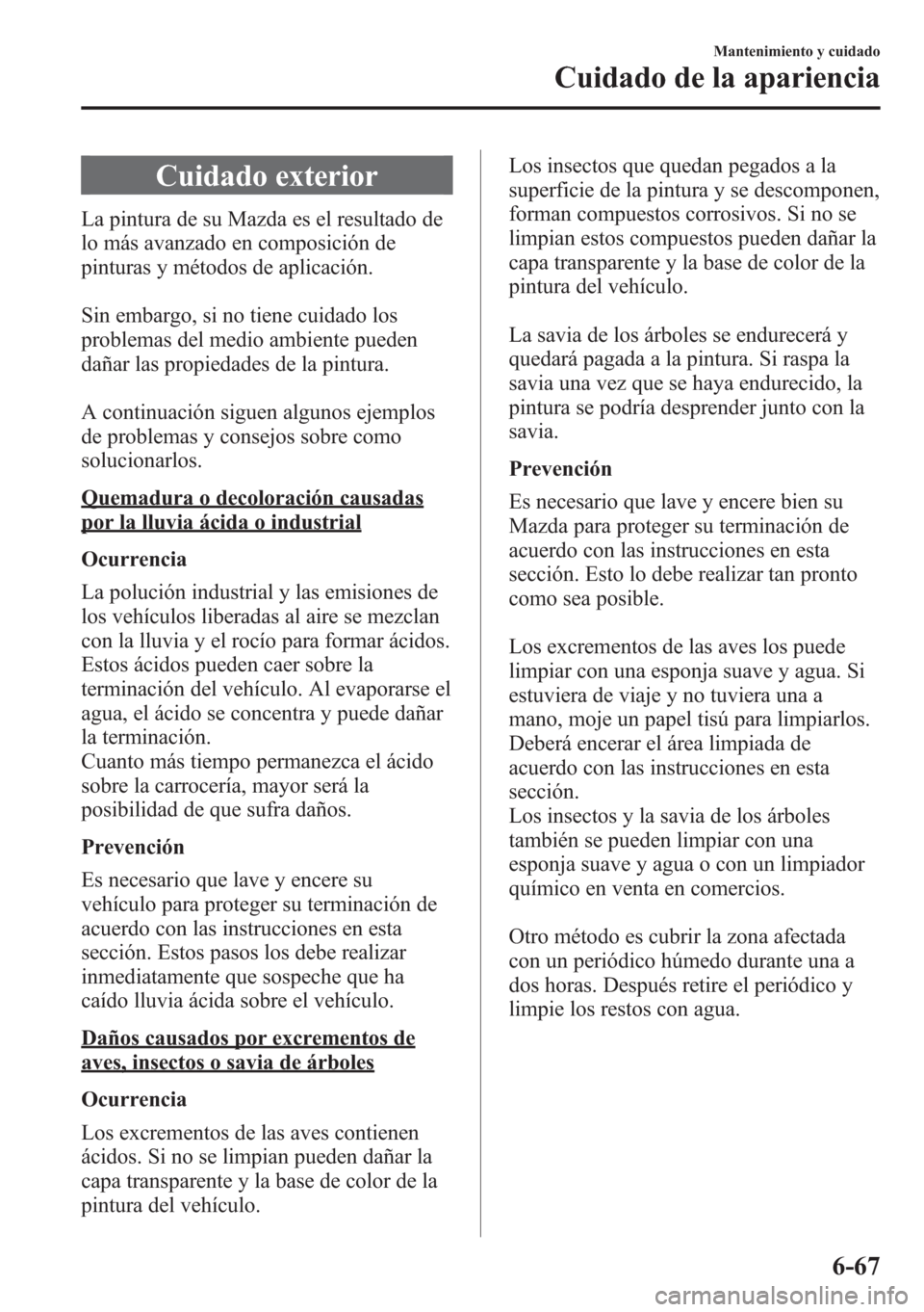 MAZDA MODEL CX-5 2013 Manual del propietario (in Spanish) Cuidado exterior
La pintura de su Mazda es el resultado de
lo más avanzado en composición de
pinturas y métodos de aplicación.
Sin embargo, si no tiene cuidado los
problemas del medio ambiente pue MAZDA MODEL CX-5 2013 Manual del propietario (in Spanish) Cuidado exterior
La pintura de su Mazda es el resultado de
lo más avanzado en composición de
pinturas y métodos de aplicación.
Sin embargo, si no tiene cuidado los
problemas del medio ambiente pue