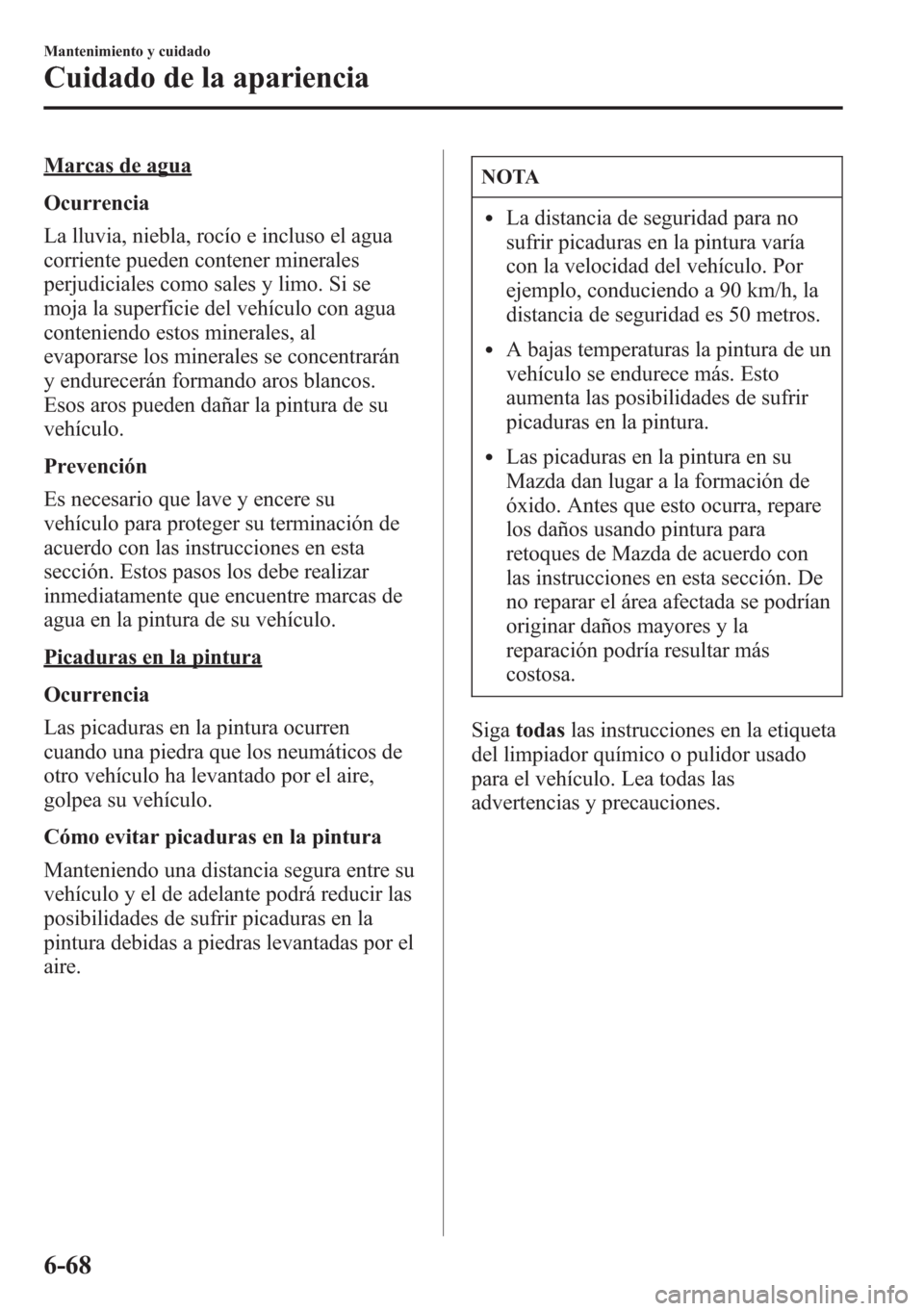 MAZDA MODEL CX-5 2013 Manual del propietario (in Spanish) Marcas de agua
Ocurrencia
La lluvia, niebla, rocío e incluso el agua
corriente pueden contener minerales
perjudiciales como sales y limo. Si se
moja la superficie del vehículo con agua
conteniendo e MAZDA MODEL CX-5 2013 Manual del propietario (in Spanish) Marcas de agua
Ocurrencia
La lluvia, niebla, rocío e incluso el agua
corriente pueden contener minerales
perjudiciales como sales y limo. Si se
moja la superficie del vehículo con agua
conteniendo e