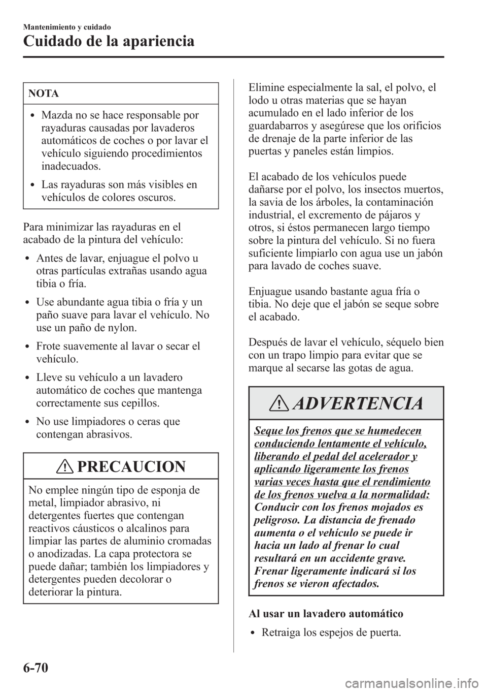 MAZDA MODEL CX-5 2013 Manual del propietario (in Spanish) NOTA
lMazda no se hace responsable por
rayaduras causadas por lavaderos
automáticos de coches o por lavar el
vehículo siguiendo procedimientos
inadecuados.
lLas rayaduras son más visibles en
vehíc MAZDA MODEL CX-5 2013 Manual del propietario (in Spanish) NOTA
lMazda no se hace responsable por
rayaduras causadas por lavaderos
automáticos de coches o por lavar el
vehículo siguiendo procedimientos
inadecuados.
lLas rayaduras son más visibles en
vehíc