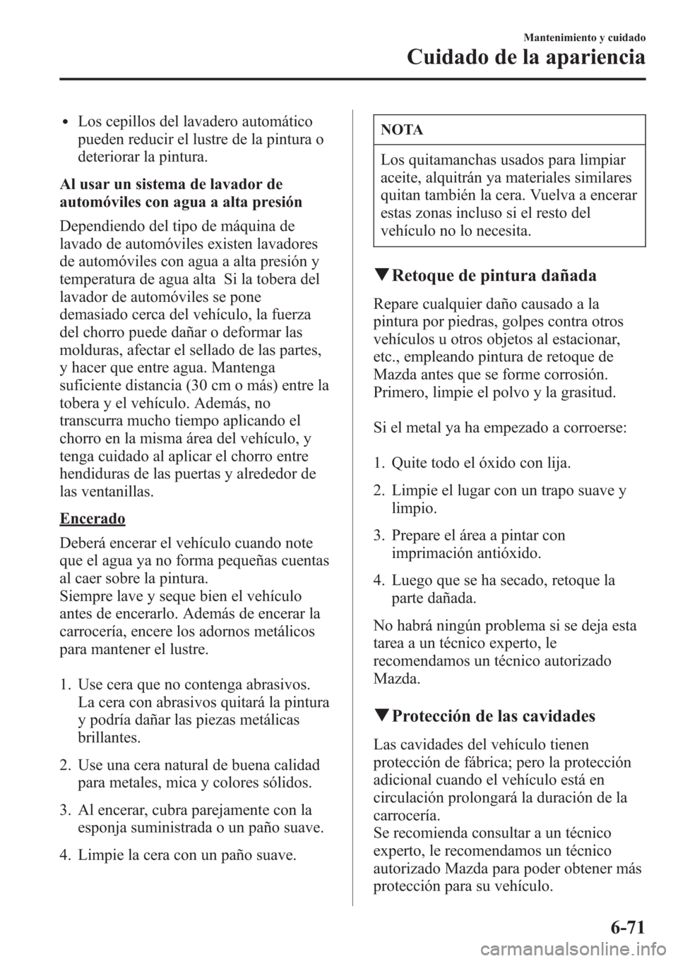 MAZDA MODEL CX-5 2013 Manual del propietario (in Spanish) lLos cepillos del lavadero automático
pueden reducir el lustre de la pintura o
deteriorar la pintura.
Al usar un sistema de lavador de
automóviles con agua a alta presión
Dependiendo del tipo de m MAZDA MODEL CX-5 2013 Manual del propietario (in Spanish) lLos cepillos del lavadero automático
pueden reducir el lustre de la pintura o
deteriorar la pintura.
Al usar un sistema de lavador de
automóviles con agua a alta presión
Dependiendo del tipo de m