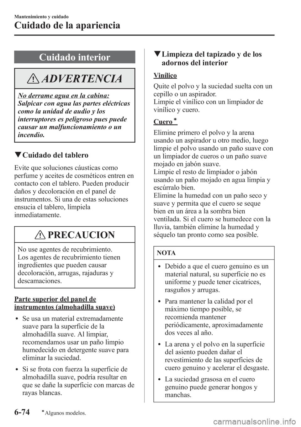MAZDA MODEL CX-5 2013 Manual del propietario (in Spanish) Cuidado interior
ADVERTENCIA
No derrame agua en la cabina:
Salpicar con agua las partes eléctricas
como la unidad de audio y los
interruptores es peligroso pues puede
causar un malfuncionamiento o un MAZDA MODEL CX-5 2013 Manual del propietario (in Spanish) Cuidado interior
ADVERTENCIA
No derrame agua en la cabina:
Salpicar con agua las partes eléctricas
como la unidad de audio y los
interruptores es peligroso pues puede
causar un malfuncionamiento o un
