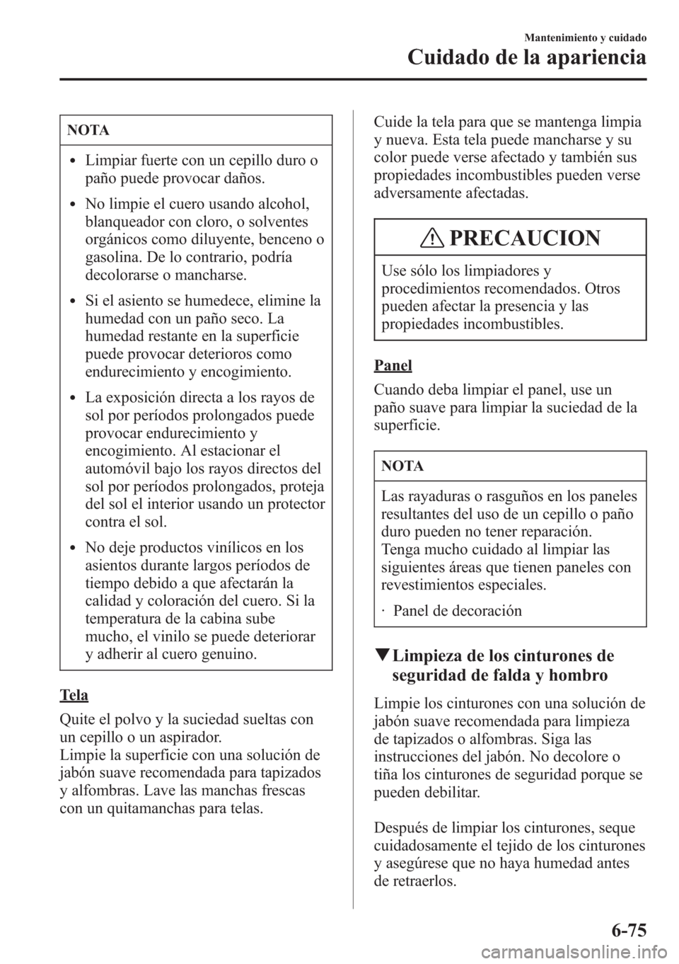 MAZDA MODEL CX-5 2013 Manual del propietario (in Spanish) NOTA
lLimpiar fuerte con un cepillo duro o
paño puede provocar daños.
lNo limpie el cuero usando alcohol,
blanqueador con cloro, o solventes
orgánicos como diluyente, benceno o
gasolina. De lo cont MAZDA MODEL CX-5 2013 Manual del propietario (in Spanish) NOTA
lLimpiar fuerte con un cepillo duro o
paño puede provocar daños.
lNo limpie el cuero usando alcohol,
blanqueador con cloro, o solventes
orgánicos como diluyente, benceno o
gasolina. De lo cont
