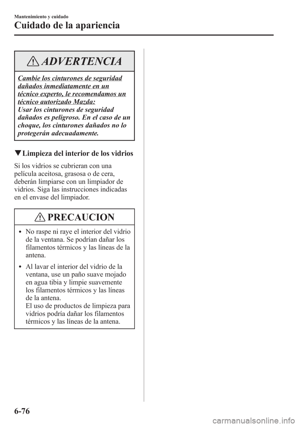 MAZDA MODEL CX-5 2013  Manual del propietario (in Spanish)  ADVERTENCIA
Cambie los cinturones de seguridad
dañados inmediatamente en un
técnico experto, le recomendamos un
técnico autorizado Mazda:
Usar los cinturones de seguridad
dañados es peligroso. En 