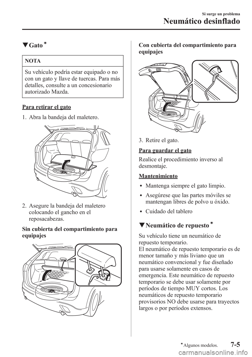MAZDA MODEL CX-5 2013 Manual del propietario (in Spanish) qGatoí
NOTA
Su vehículo podría estar equipado o no
con un gato y llave de tuercas. Para más
detalles, consulte a un concesionario
autorizado Mazda.
Para retirar el gato
1. Abra la bandeja del male MAZDA MODEL CX-5 2013 Manual del propietario (in Spanish) qGatoí
NOTA
Su vehículo podría estar equipado o no
con un gato y llave de tuercas. Para más
detalles, consulte a un concesionario
autorizado Mazda.
Para retirar el gato
1. Abra la bandeja del male