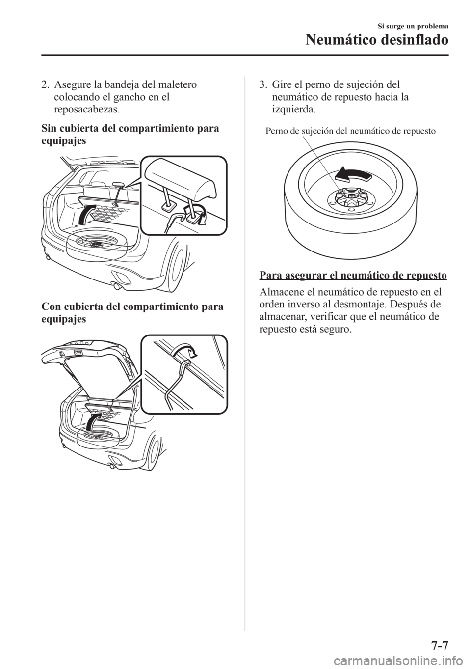 MAZDA MODEL CX-5 2013  Manual del propietario (in Spanish)  2. Asegure la bandeja del maletero
colocando el gancho en el
reposacabezas.
Sin cubierta del compartimiento para
equipajes
Con cubierta del compartimiento para
equipajes
3. Gire el perno de sujeción 