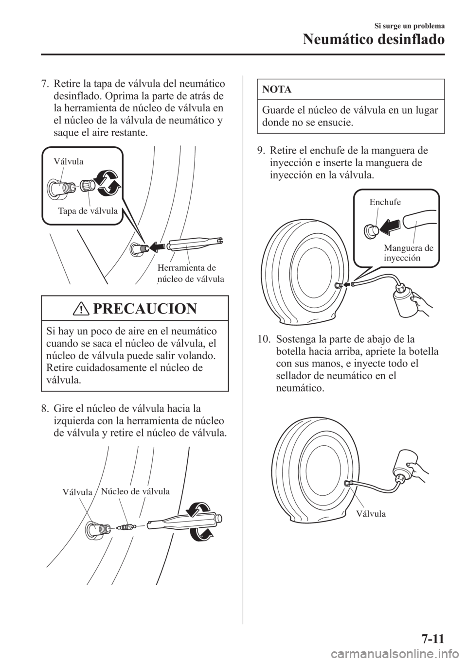 MAZDA MODEL CX-5 2013  Manual del propietario (in Spanish)  7. Retire la tapa de válvula del neumático
desinflado. Oprima la parte de atrás de
la herramienta de núcleo de válvula en
el núcleo de la válvula de neumático y
saque el aire restante.
Válvul
