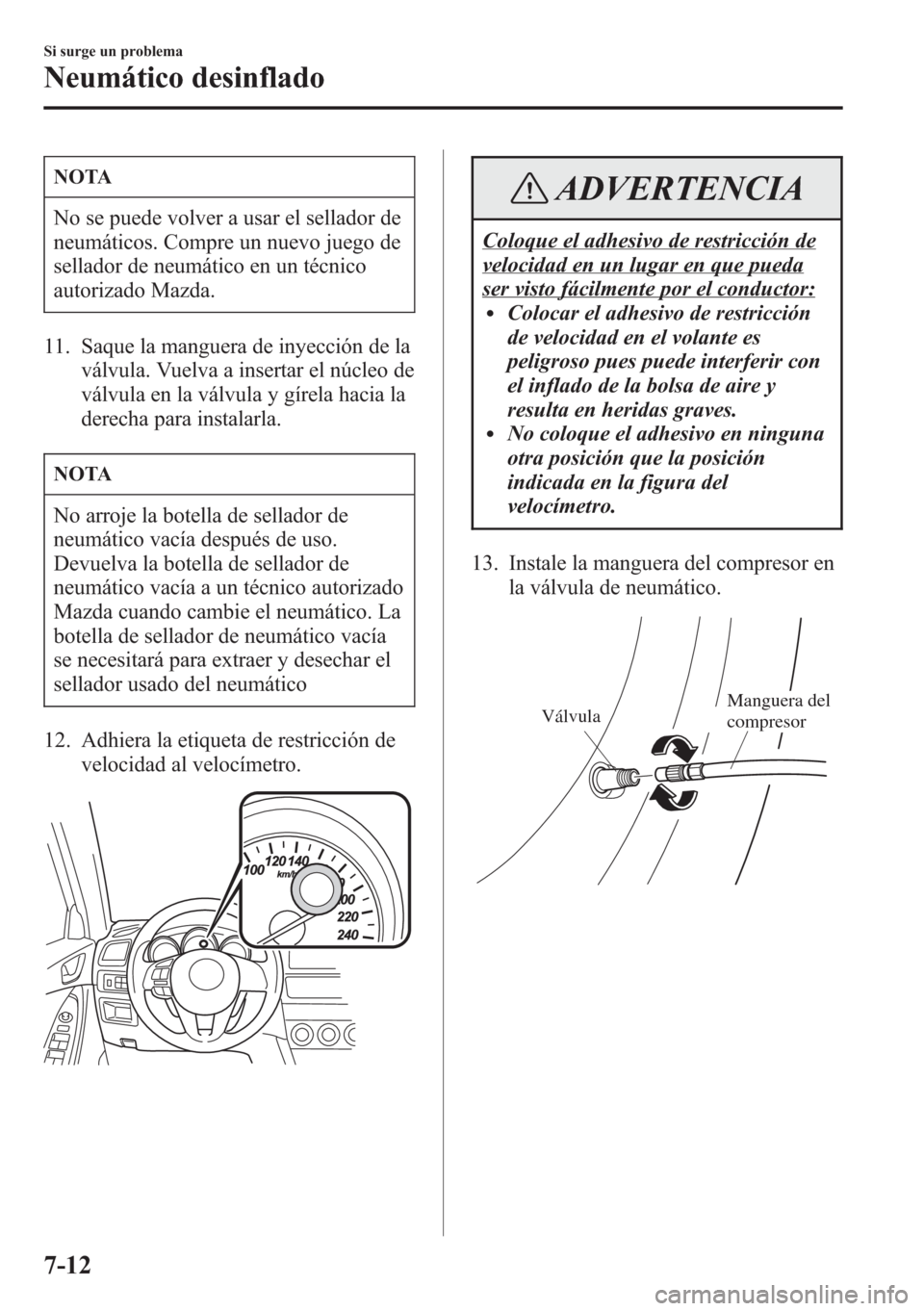 MAZDA MODEL CX-5 2013 Manual del propietario (in Spanish) NOTA
No se puede volver a usar el sellador de
neumáticos. Compre un nuevo juego de
sellador de neumático en un técnico
autorizado Mazda.
11. Saque la manguera de inyección de la
válvula. Vuelva a MAZDA MODEL CX-5 2013 Manual del propietario (in Spanish) NOTA
No se puede volver a usar el sellador de
neumáticos. Compre un nuevo juego de
sellador de neumático en un técnico
autorizado Mazda.
11. Saque la manguera de inyección de la
válvula. Vuelva a