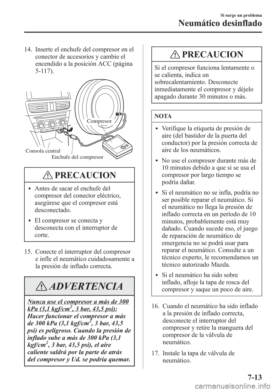 MAZDA MODEL CX-5 2013 Manual del propietario (in Spanish) 14. Inserte el enchufe del compresor en el
conector de accesorios y cambie el
encendido a la posición ACC (página
5-117).
Consola central
Compresor
Enchufe del compresor
PRECAUCION
lAntes de sacar e MAZDA MODEL CX-5 2013 Manual del propietario (in Spanish) 14. Inserte el enchufe del compresor en el
conector de accesorios y cambie el
encendido a la posición ACC (página
5-117).
Consola central
Compresor
Enchufe del compresor
PRECAUCION
lAntes de sacar e