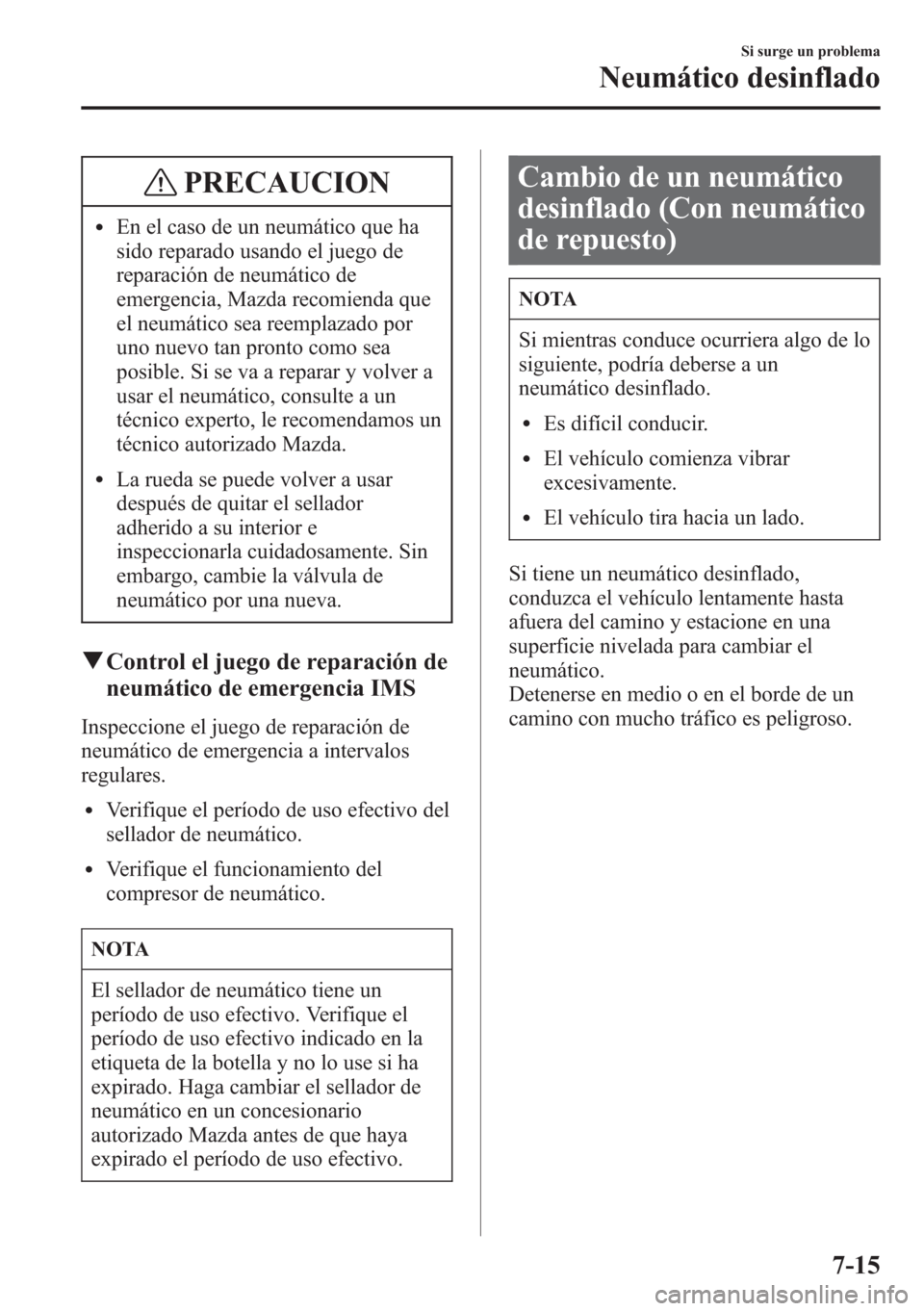 MAZDA MODEL CX-5 2013 Manual del propietario (in Spanish) PRECAUCION
lEn el caso de un neumático que ha
sido reparado usando el juego de
reparación de neumático de
emergencia, Mazda recomienda que
el neumático sea reemplazado por
uno nuevo tan pronto com MAZDA MODEL CX-5 2013 Manual del propietario (in Spanish) PRECAUCION
lEn el caso de un neumático que ha
sido reparado usando el juego de
reparación de neumático de
emergencia, Mazda recomienda que
el neumático sea reemplazado por
uno nuevo tan pronto com