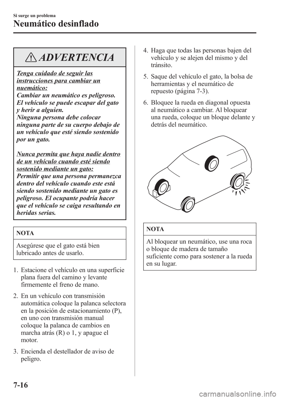 MAZDA MODEL CX-5 2013 Manual del propietario (in Spanish) ADVERTENCIA
Tenga cuidado de seguir las
instrucciones para cambiar un
nuemático:
Cambiar un neumático es peligroso.
El vehículo se puede escapar del gato
y herir a alguien.
Ninguna persona debe col MAZDA MODEL CX-5 2013 Manual del propietario (in Spanish) ADVERTENCIA
Tenga cuidado de seguir las
instrucciones para cambiar un
nuemático:
Cambiar un neumático es peligroso.
El vehículo se puede escapar del gato
y herir a alguien.
Ninguna persona debe col