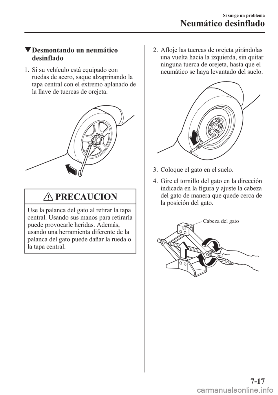 MAZDA MODEL CX-5 2013  Manual del propietario (in Spanish)  qDesmontando un neumático
desinflado
1. Si su vehículo está equipado con
ruedas de acero, saque alzaprinando la
tapa central con el extremo aplanado de
la llave de tuercas de orejeta.
PRECAUCION
Us