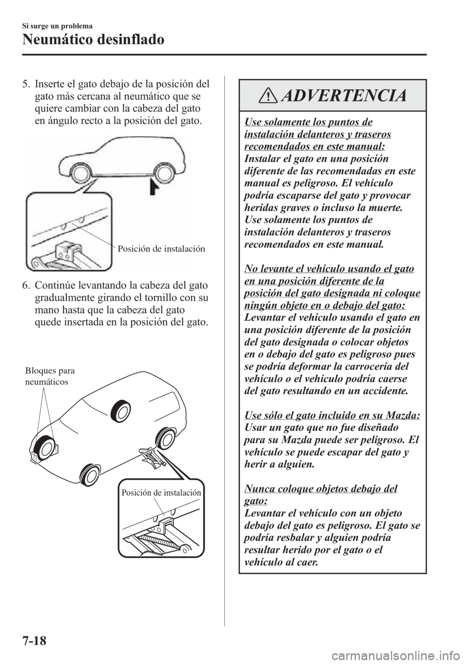 MAZDA MODEL CX-5 2013 Manual del propietario (in Spanish) 5. Inserte el gato debajo de la posición del
gato más cercana al neumático que se
quiere cambiar con la cabeza del gato
en ángulo recto a la posición del gato.
Posición de instalación
6. Contin MAZDA MODEL CX-5 2013 Manual del propietario (in Spanish) 5. Inserte el gato debajo de la posición del
gato más cercana al neumático que se
quiere cambiar con la cabeza del gato
en ángulo recto a la posición del gato.
Posición de instalación
6. Contin