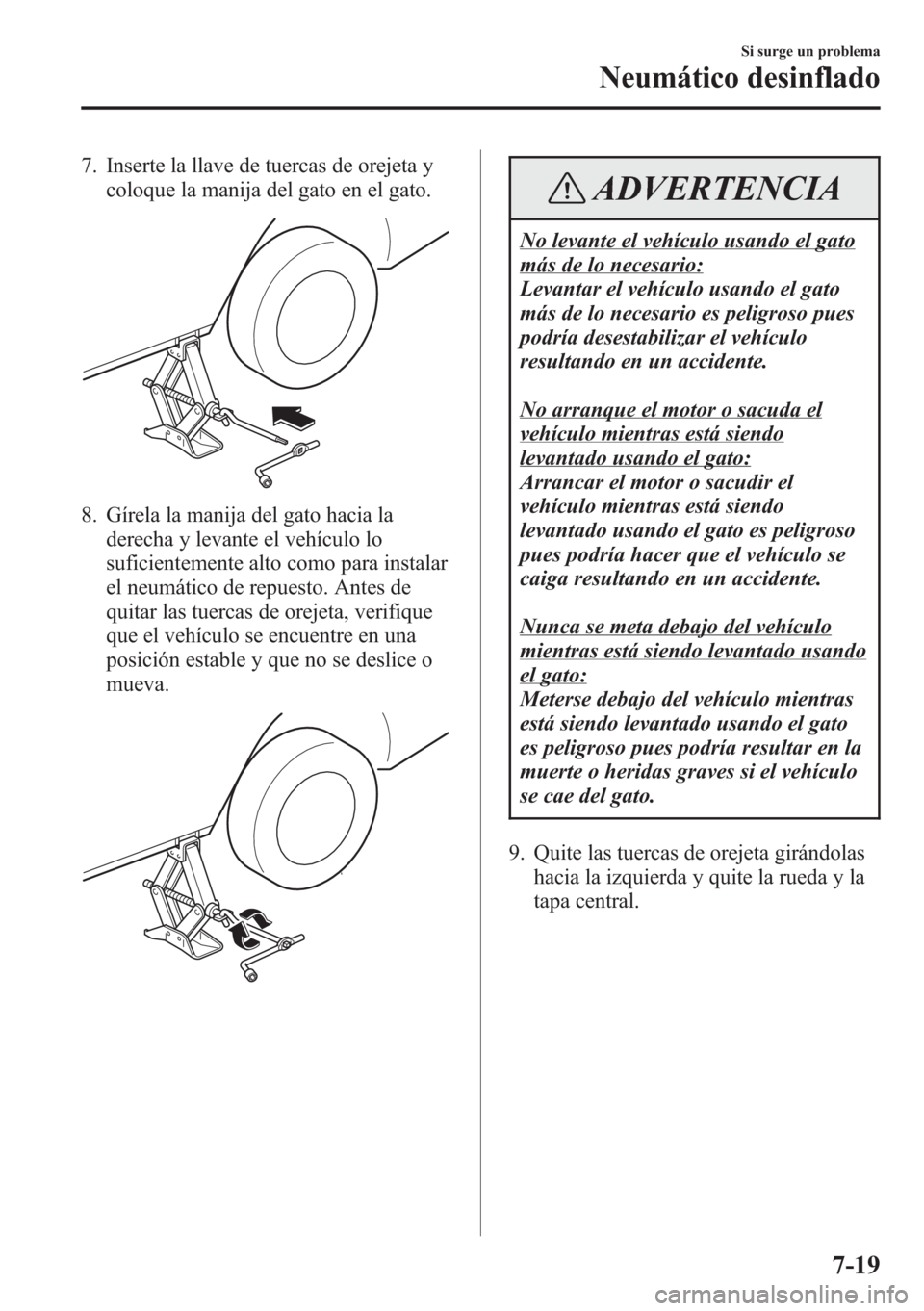 MAZDA MODEL CX-5 2013 Manual del propietario (in Spanish) 7. Inserte la llave de tuercas de orejeta y
coloque la manija del gato en el gato.
8. Gírela la manija del gato hacia la
derecha y levante el vehículo lo
suficientemente alto como para instalar
el n MAZDA MODEL CX-5 2013 Manual del propietario (in Spanish) 7. Inserte la llave de tuercas de orejeta y
coloque la manija del gato en el gato.
8. Gírela la manija del gato hacia la
derecha y levante el vehículo lo
suficientemente alto como para instalar
el n