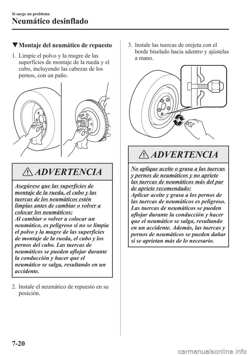 MAZDA MODEL CX-5 2013 Manual del propietario (in Spanish) qMontaje del neumático de repuesto
1. Limpie el polvo y la mugre de las
superficies de montaje de la rueda y el
cubo, incluyendo las cabezas de los
pernos, con un paño.
ADVERTENCIA
Asegúrese que la MAZDA MODEL CX-5 2013 Manual del propietario (in Spanish) qMontaje del neumático de repuesto
1. Limpie el polvo y la mugre de las
superficies de montaje de la rueda y el
cubo, incluyendo las cabezas de los
pernos, con un paño.
ADVERTENCIA
Asegúrese que la