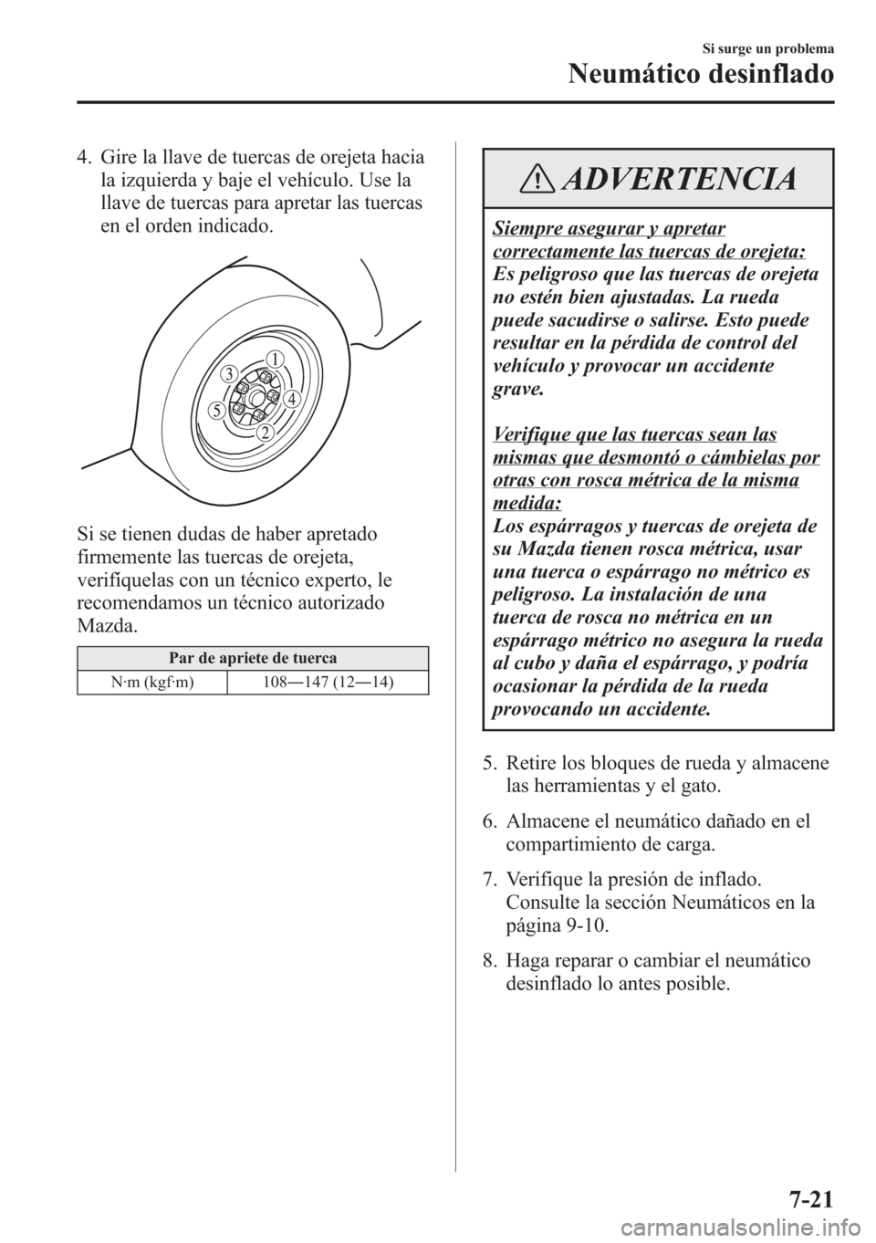 MAZDA MODEL CX-5 2013 Manual del propietario (in Spanish) 4. Gire la llave de tuercas de orejeta hacia
la izquierda y baje el vehículo. Use la
llave de tuercas para apretar las tuercas
en el orden indicado.
Si se tienen dudas de haber apretado
firmemente la MAZDA MODEL CX-5 2013 Manual del propietario (in Spanish) 4. Gire la llave de tuercas de orejeta hacia
la izquierda y baje el vehículo. Use la
llave de tuercas para apretar las tuercas
en el orden indicado.
Si se tienen dudas de haber apretado
firmemente la