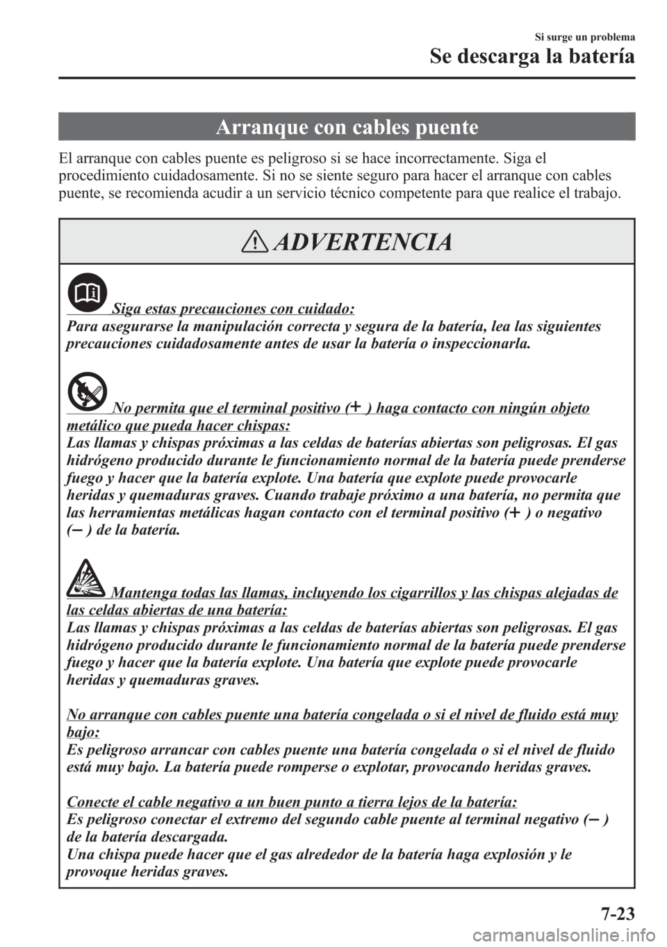 MAZDA MODEL CX-5 2013 Manual del propietario (in Spanish) Arranque con cables puente
El arranque con cables puente es peligroso si se hace incorrectamente. Siga el
procedimiento cuidadosamente. Si no se siente seguro para hacer el arranque con cables
puente, MAZDA MODEL CX-5 2013 Manual del propietario (in Spanish) Arranque con cables puente
El arranque con cables puente es peligroso si se hace incorrectamente. Siga el
procedimiento cuidadosamente. Si no se siente seguro para hacer el arranque con cables
puente,
