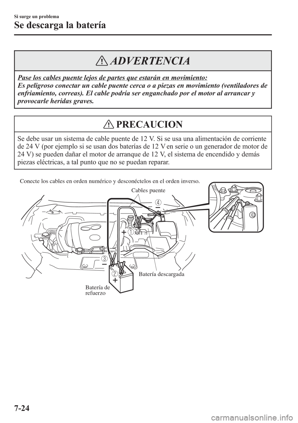 MAZDA MODEL CX-5 2013  Manual del propietario (in Spanish)  ADVERTENCIA
Pase los cables puente lejos de partes que estarán en movimiento:
Es peligroso conectar un cable puente cerca o a piezas en movimiento (ventiladores de
enfriamiento, correas). El cable po