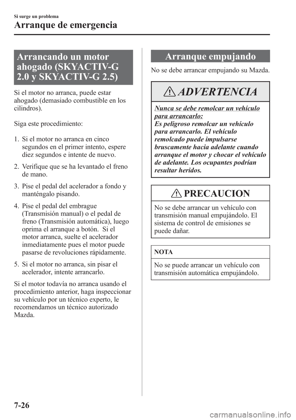 MAZDA MODEL CX-5 2013 Manual del propietario (in Spanish) Arrancando un motor
ahogado (SKYACTIV-G
2.0 y SKYACTIV-G 2.5)
Si el motor no arranca, puede estar
ahogado (demasiado combustible en los
cilindros).
Siga este procedimiento:
1. Si el motor no arranca e MAZDA MODEL CX-5 2013 Manual del propietario (in Spanish) Arrancando un motor
ahogado (SKYACTIV-G
2.0 y SKYACTIV-G 2.5)
Si el motor no arranca, puede estar
ahogado (demasiado combustible en los
cilindros).
Siga este procedimiento:
1. Si el motor no arranca e