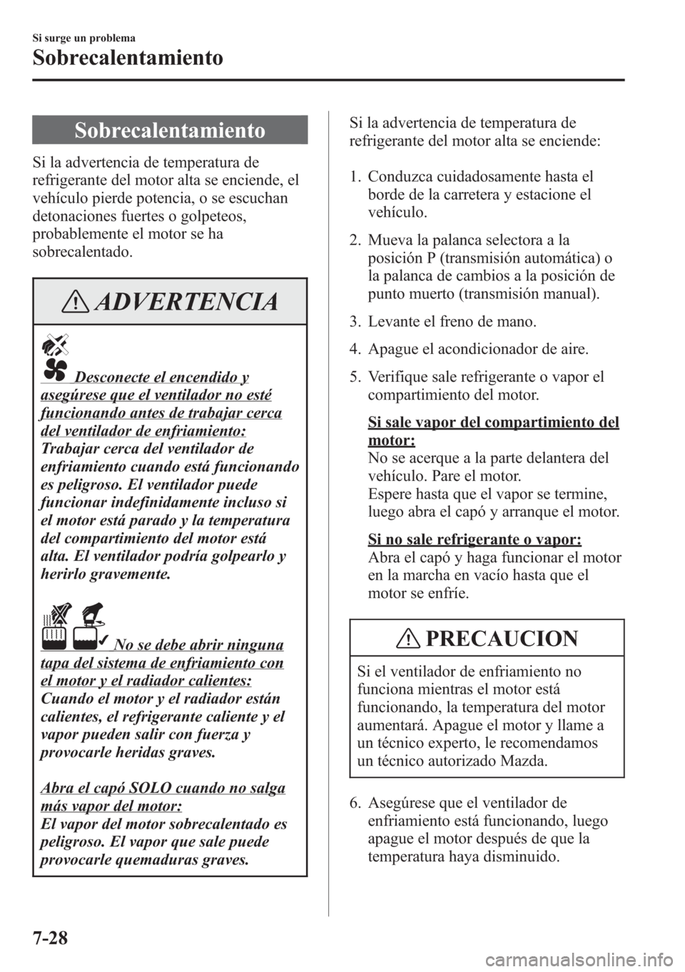 MAZDA MODEL CX-5 2013 Manual del propietario (in Spanish) Sobrecalentamiento
Si la advertencia de temperatura de
refrigerante del motor alta se enciende, el
vehículo pierde potencia, o se escuchan
detonaciones fuertes o golpeteos,
probablemente el motor se MAZDA MODEL CX-5 2013 Manual del propietario (in Spanish) Sobrecalentamiento
Si la advertencia de temperatura de
refrigerante del motor alta se enciende, el
vehículo pierde potencia, o se escuchan
detonaciones fuertes o golpeteos,
probablemente el motor se