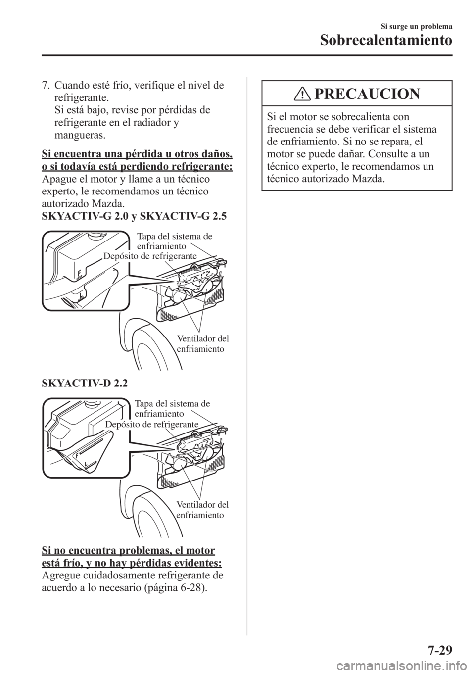 MAZDA MODEL CX-5 2013  Manual del propietario (in Spanish)  7. Cuando esté frío, verifique el nivel de
refrigerante.
Si está bajo, revise por pérdidas de
refrigerante en el radiador y
mangueras.
Si encuentra una pérdida u otros daños,
o si todavía está
