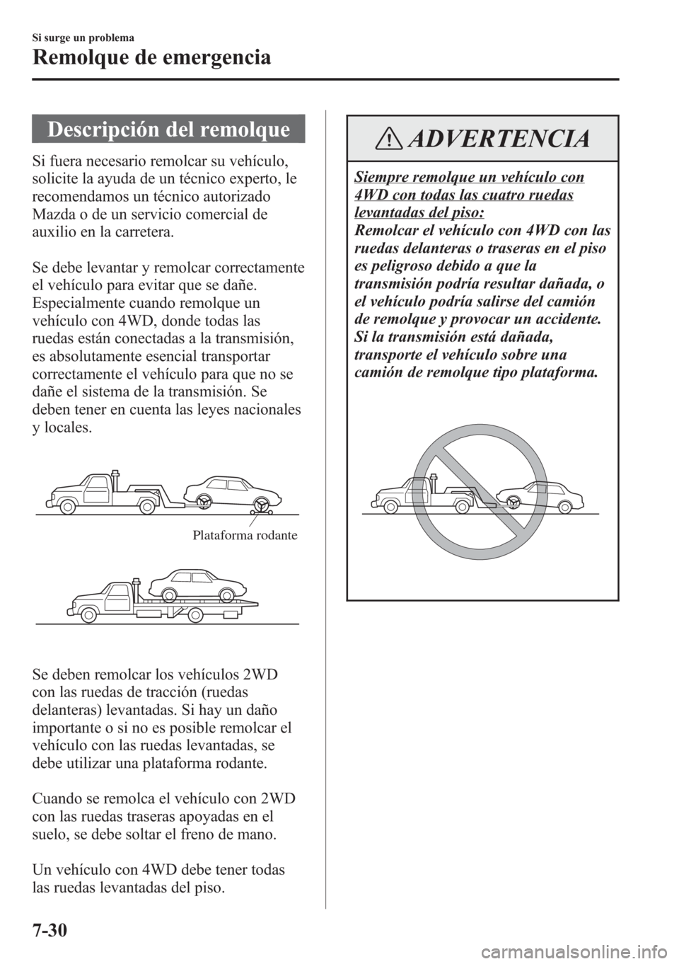 MAZDA MODEL CX-5 2013 Manual del propietario (in Spanish) Descripción del remolque
Si fuera necesario remolcar su vehículo,
solicite la ayuda de un técnico experto, le
recomendamos un técnico autorizado
Mazda o de un servicio comercial de
auxilio en la c MAZDA MODEL CX-5 2013 Manual del propietario (in Spanish) Descripción del remolque
Si fuera necesario remolcar su vehículo,
solicite la ayuda de un técnico experto, le
recomendamos un técnico autorizado
Mazda o de un servicio comercial de
auxilio en la c