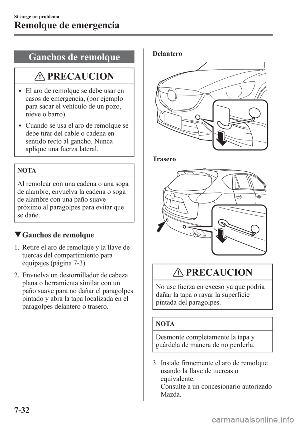 MAZDA MODEL CX-5 2013 Manual del propietario (in Spanish) Ganchos de remolque
PRECAUCION
lEl aro de remolque se debe usar en
casos de emergencia, (por ejemplo
para sacar el vehículo de un pozo,
nieve o barro).
lCuando se usa el aro de remolque se
debe tirar MAZDA MODEL CX-5 2013 Manual del propietario (in Spanish) Ganchos de remolque
PRECAUCION
lEl aro de remolque se debe usar en
casos de emergencia, (por ejemplo
para sacar el vehículo de un pozo,
nieve o barro).
lCuando se usa el aro de remolque se
debe tirar