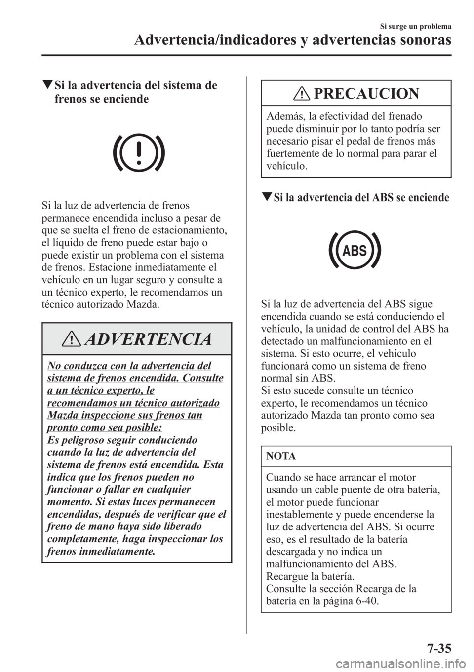 MAZDA MODEL CX-5 2013 Manual del propietario (in Spanish) qSi la advertencia del sistema de
frenos se enciende
Si la luz de advertencia de frenos
permanece encendida incluso a pesar de
que se suelta el freno de estacionamiento,
el líquido de freno puede est MAZDA MODEL CX-5 2013 Manual del propietario (in Spanish) qSi la advertencia del sistema de
frenos se enciende
Si la luz de advertencia de frenos
permanece encendida incluso a pesar de
que se suelta el freno de estacionamiento,
el líquido de freno puede est