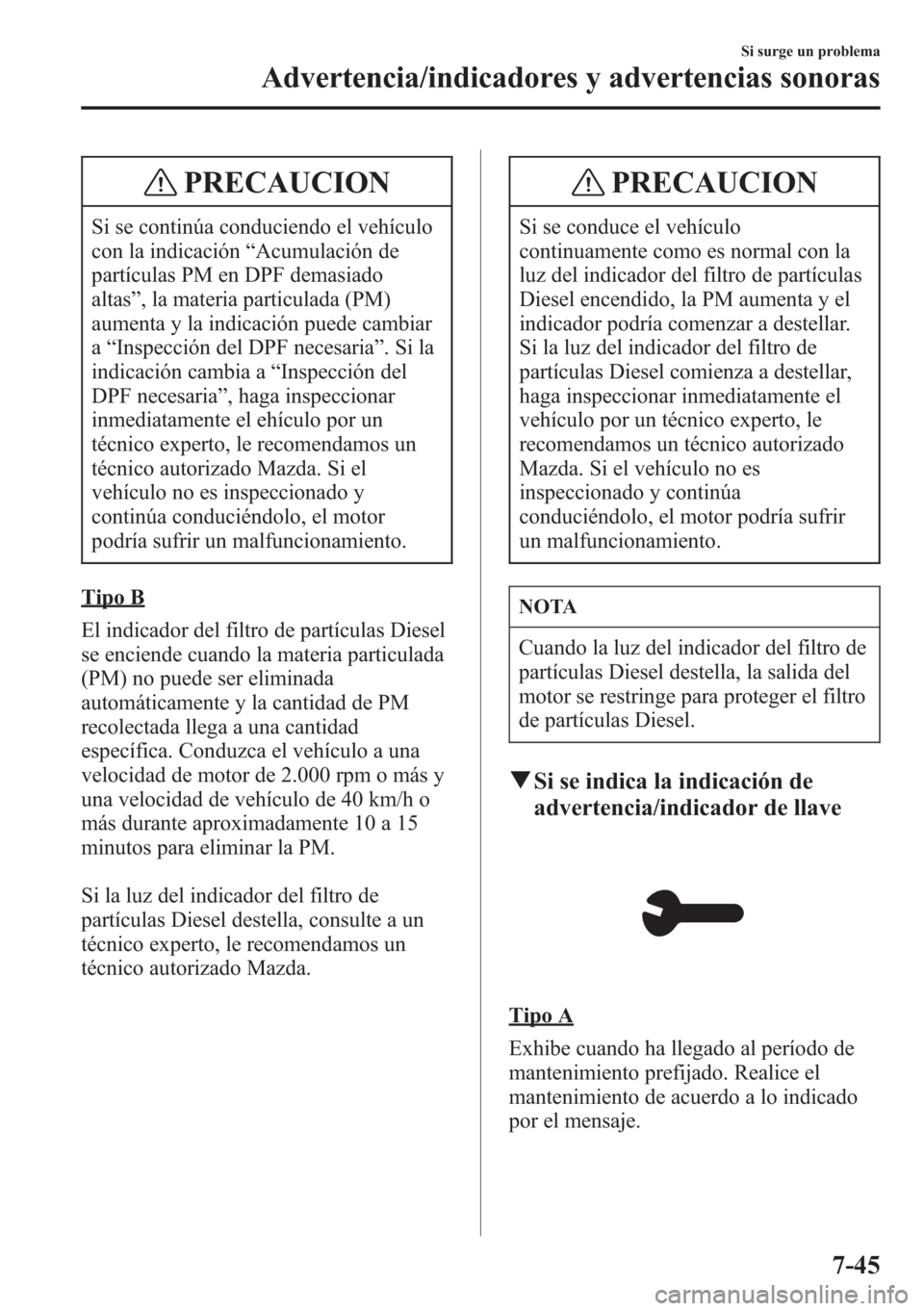 MAZDA MODEL CX-5 2013 Manual del propietario (in Spanish) PRECAUCION
Si se continúa conduciendo el vehículo
con la indicación“Acumulación de
partículas PM en DPF demasiado
altas”, la materia particulada (PM)
aumenta y la indicación puede cambiar
a MAZDA MODEL CX-5 2013 Manual del propietario (in Spanish) PRECAUCION
Si se continúa conduciendo el vehículo
con la indicación“Acumulación de
partículas PM en DPF demasiado
altas”, la materia particulada (PM)
aumenta y la indicación puede cambiar
a