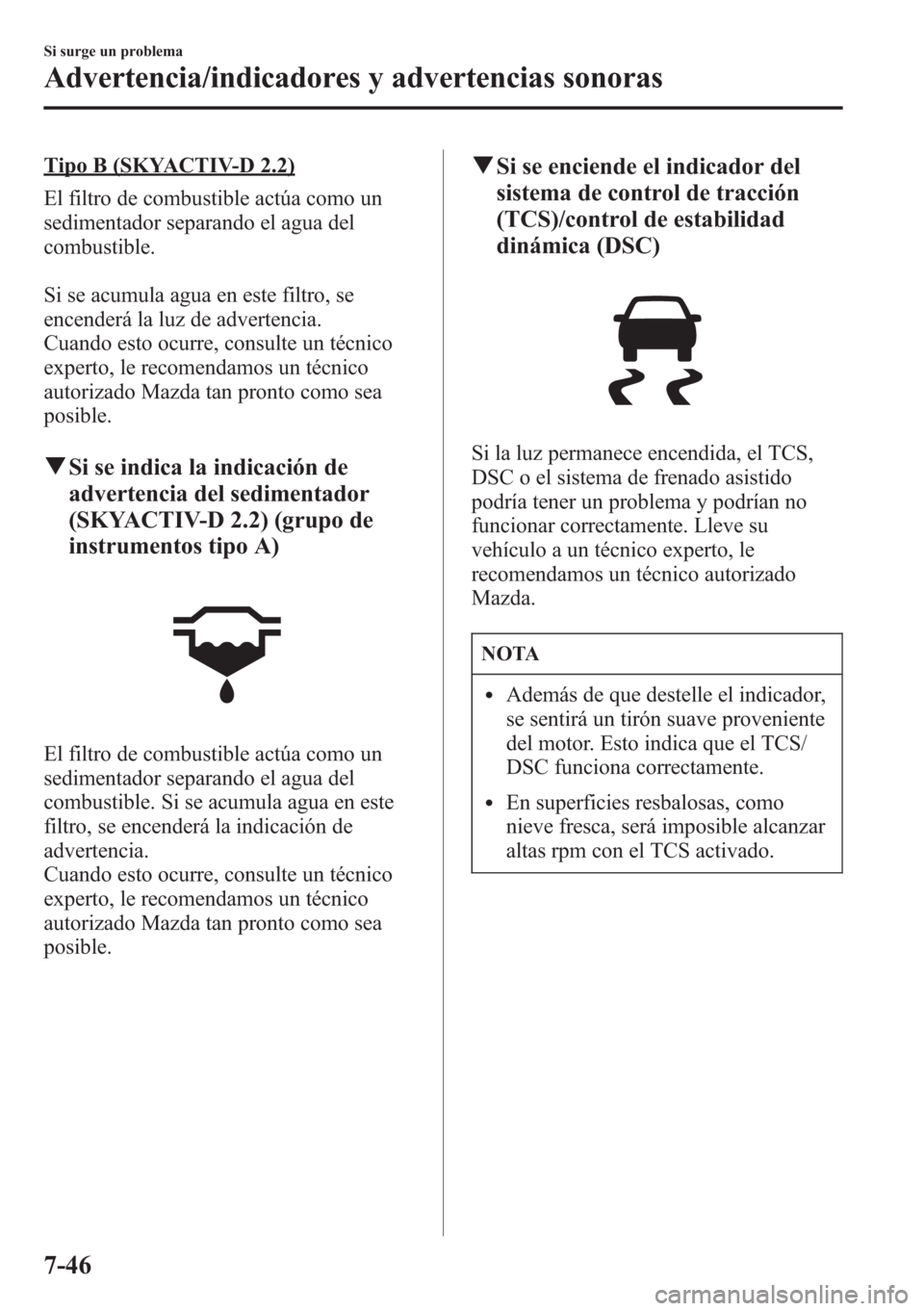 MAZDA MODEL CX-5 2013 Manual del propietario (in Spanish) Tipo B (SKYACTIV-D 2.2)
El filtro de combustible actúa como un
sedimentador separando el agua del
combustible.
Si se acumula agua en este filtro, se
encenderá la luz de advertencia.
Cuando esto ocur MAZDA MODEL CX-5 2013 Manual del propietario (in Spanish) Tipo B (SKYACTIV-D 2.2)
El filtro de combustible actúa como un
sedimentador separando el agua del
combustible.
Si se acumula agua en este filtro, se
encenderá la luz de advertencia.
Cuando esto ocur